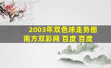 2003年双色球走势图南方双彩网 百度 百度